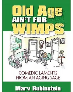Old Age Ain’t for Wimps: Comedic Laments from an Aging Sage