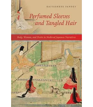 Perfumed Sleeves and Tangled Hair: Body, Woman, and Desire in Medieval Japanese Narratives