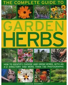 The Complete Guide to Garden Herbs: How to Identify, Choose and Grow Herbs, With an A-Z Directory and More Than 730 Photographs