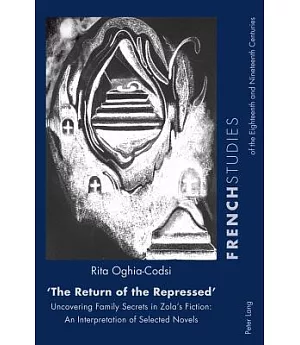 The Return of the Repressed: Uncovering Family Secrets in Zola’s Fiction: An Interpretation of Selected Novels