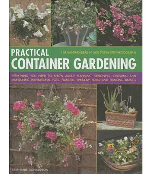 Practical Container Gardening: Everything You Need to Know About Planning, Designing, Growing and Maintaining Inspirational Pots