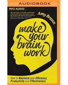 Make Your Brain Work: How to Maximize Your Efficiency, Productivity, and Effectiveness