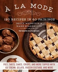 A La Mode: 120 Recipes in 60 Pairings: Pies, Tarts, Cakes, Crisps, and More Topped With Ice Cream, Gelato, Frozen Custard, and M