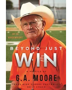 Beyond Just Win: The Story of G. A. Moore: Texas High School Football’s No. 1 Coach