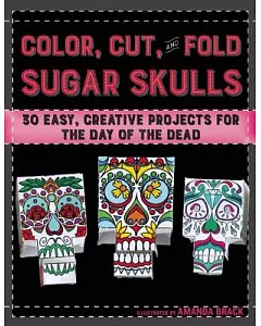 Color, Cut, and Fold Sugar Skulls: 30 Easy, Creative Projects for the Day of the Dead