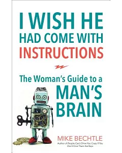 I Wish He Had Come With Instructions: The Woman’s Guide to a MAN’s Brain