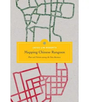Mapping Chinese Rangoon: Place and Nation Among the Sino-Burmese