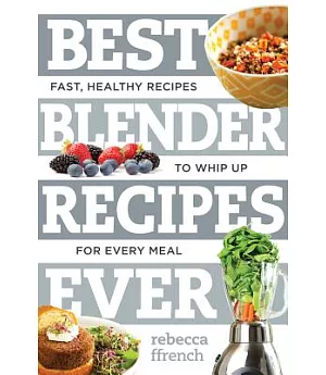 Best Blender Recipes Ever: Fast, Healthy Recipes to Whip Up for Every Meal
