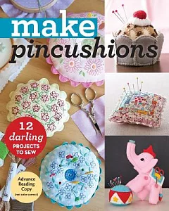 Make Pincushions: 12 Darling Projects to Sew