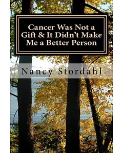 Cancer Was Not a Gift & It Didn’t Make Me a Better Person: A Memoir About Cancer As I Know It