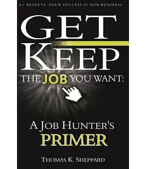 A Job Hunter’s Primer: Get and Keep the Job You Want