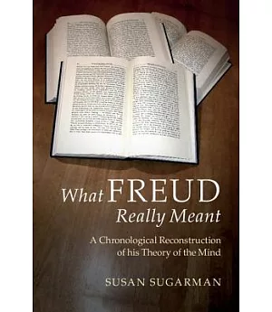 What Freud Really Meant: A Chronological Reconstruction of His Theory of the Mind