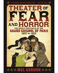 Theater of Fear & Horror: The Grisly Spectacle of the Grand Guignol of Paris, 1897-1962