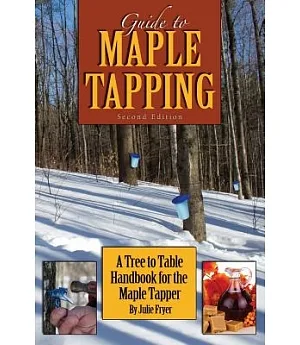Guide to Maple Tapping: A Tree to Table Handbook for the Maple Tapper