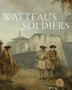 Watteau’s SolDiers: Scenes of Military Life in Eighteenth-Century France