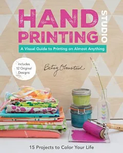Hand-Printing Studio: 15 Projects to Color Your Life: A Visual Guide to Printing on Almost Anything