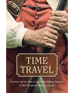 Time Travel: Tourism and the Rise of the Living History Museum in Mid-Twentieth-Century Canada