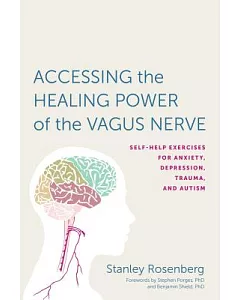 Accessing the Healing Power of the Vagus Nerve: Self-help Exercises for Anxiety, Depression, Trauma, and Autism