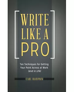 Write Like a Pro: Ten Techniques for Getting Your Point Across at Work (And in Life)