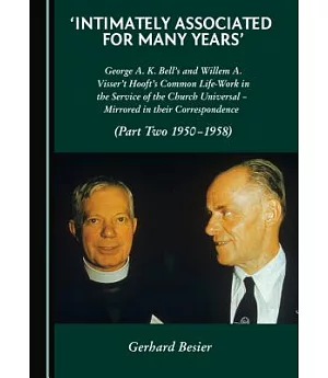 Intimately Associated for Many Years: George A. K. Bell’s and Willem A. Visser’t Hooft’s Common Life-work in the Service of the