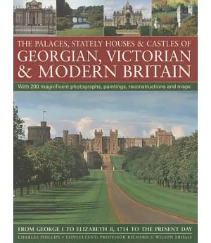 The Palaces, Stately Houses & Castles of Georgian, Victorian and Modern Britain: From George I to Elizabeth II, 1714 to the Pres