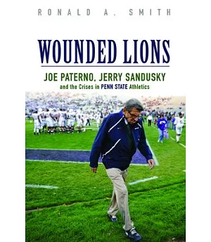 Wounded Lions: Joe Paterno, Jerry Sandusky, and the Crises in Penn State Athletics