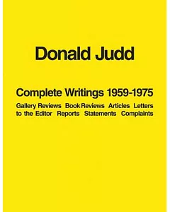 Donald Judd Complete Writings 1959-1975: Gallery Reviews, Book Reviews, Articles, Letters to the Editor, Reports, Statements, Co