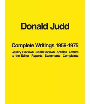 Donald Judd Complete Writings 1959-1975: Gallery Reviews, Book Reviews, Articles, Letters to the Editor, Reports, Statements, Co