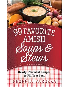 99 Favorite Amish Soups & Stews: Hearty, Flavorful Recipes to Fill Your Soul