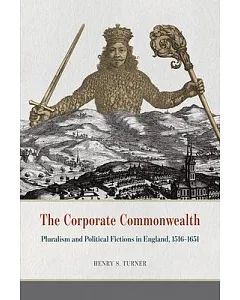 The Corporate Commonwealth: Pluralism and Political Fictions in England 1516-1651