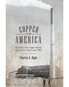 Copper for America: The United States Copper Industry from Colonial Times to the 1990s