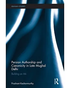 Persian Authorship and Canonicity in Late Mughal Delhi: Building an Ark