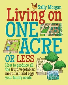 Living on One Acre or Less: How to produce all the fruit, vegetables, meat, fish and eggs your family needs