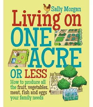 Living on One Acre or Less: How to produce all the fruit, vegetables, meat, fish and eggs your family needs