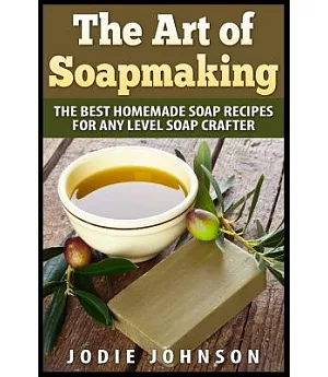 The Art of Soapmaking: The Best Homemade Soap Recipes for Any Level Soap Crafter