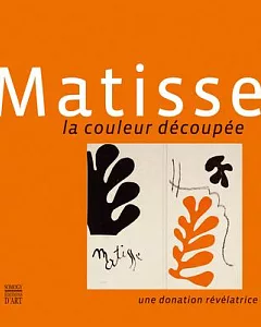 Matisse: La Couleur Decoupee Une donation Revelatrice/ Cutting into Colour A Revealing DonationD
