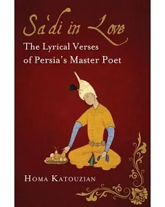 Sa’di in Love: The Lyrical Verses of Persia’s Master Poet