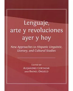 Lenguaje, Arte Y Revoluciones Ayer Y Hoy: New Approaches to Hispanic Linguistic, Literary, and Cultural Studies