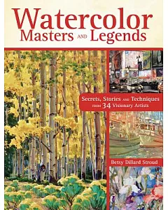 Watercolor Masters and Legends: Secrets, Stories and Techniques from 34 Visionary Artists