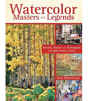 Watercolor Masters and Legends: Secrets, Stories and Techniques from 34 Visionary Artists