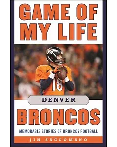 Game of My Life Denver Broncos: Memorable Stories of Broncos Football