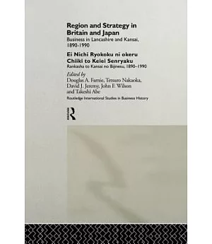 Region and Strategy in Britain and Japan: Business in Lancashire and Kansai 1890-1990, Ei Nichi Ryokoku ni Okweru Chiiki To Keie