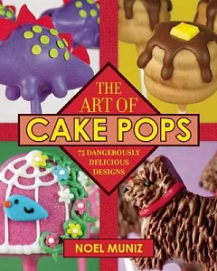 The Art of Cake Pops: 75 Dangerously Delicious Designs