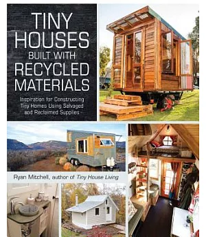 Tiny Houses Built With Recycled Materials: Inspiration for Constructing Tiny Homes Using Salvaged and Reclaimed Supplies