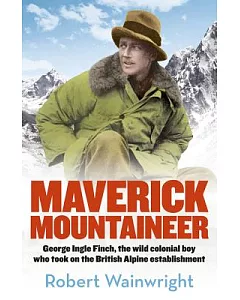 The Maverick Mountaineer: George Ingle Finch, the wild colonial boy who took on the British Alpine establishment