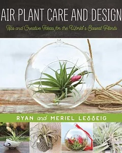 Air Plant Care and Design: Tips and Creative Ideas for the World’s Easiest Plants