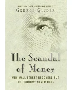 The Scandal of Money: Why Wall Street Recovers but the Economy Never Does