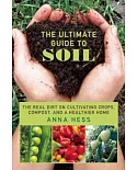 The Ultimate Guide to Soil: The Real Dirt on Cultivating Crops, Compost, and a Healthier Home