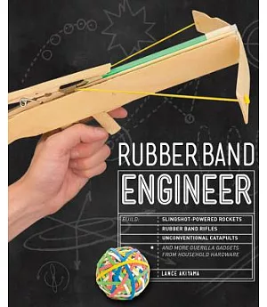 Rubber Band Engineer: Build Slingshot Powered Rockets, Rubber Band Rifles, Unconventional Catapults, and More Guerrilla Gadgets