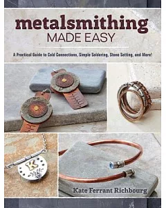 Metalsmithing Made Easy: A Practical Guide to Cold Connections, Simple Soldering, Stone Setting, and More!
